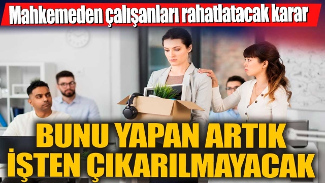 Artık İşten Çıkarılmayacak