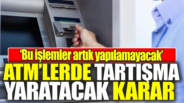ATM'lerde Tartışma Yaratacak Karar

