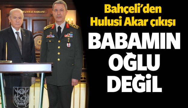 Bahçeli'den Akar çıkışı! Babamın oğlu değil...