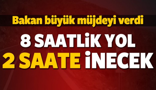 Bakan açıkladı: 8 saatlik yol 2 saate inecek