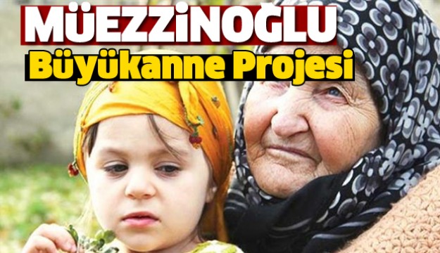 BAKAN AÇIKLADI BÜYÜKANNE PROJESİ