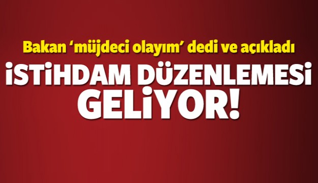 BAKAN AÇIKLADI İSTİHDAM DÜZENLEMESİ GELİYOR!