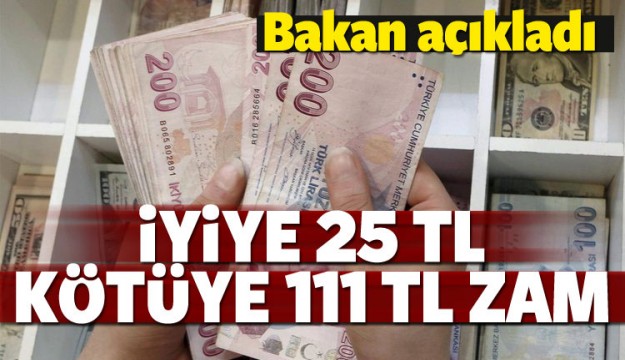 Bakan açıkladı! İyiye 25 kötüye 111 TL zam
