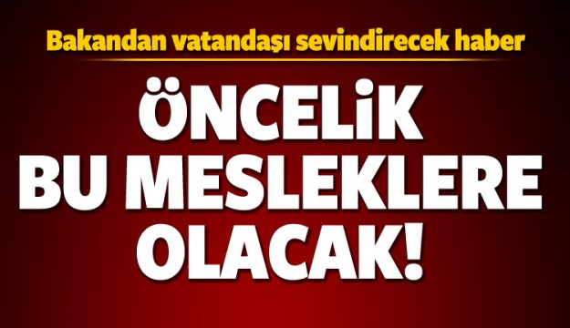 Bakan açıkladı! Öncelik bu mesleklere verilecek