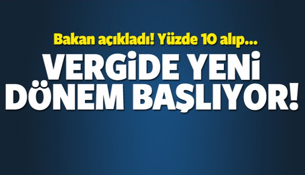 BAKAN AÇIKLADI VERGİDE YENİ DÖNEM BAŞLIYOR!