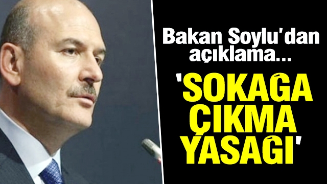 Bakan Soylu'dan sokağa çıkma yasağı ile ilgili açıklama