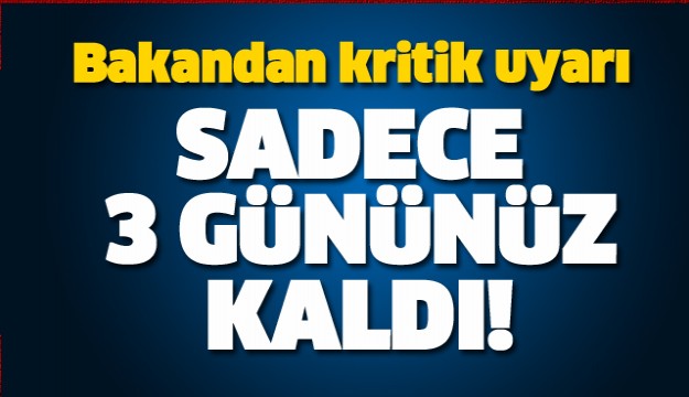 BAKANDAN KRİTİK UYARI SADECE 3 GÜN KALDI