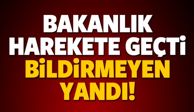 BAKANLIK HAREKETE GEÇTİ BİLDİRMEYEN YANDI!
