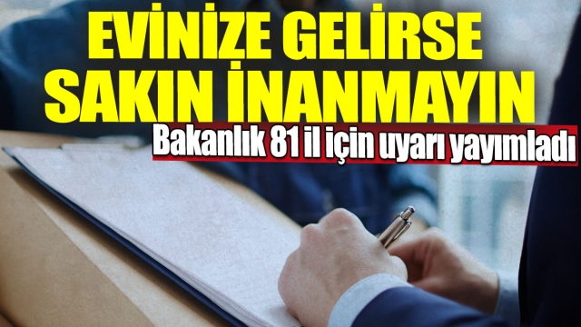 ​Bakanlık 81 İl İçin Uyarı Yayımladı: Evinize Gelirse Sakın İnanmayın!