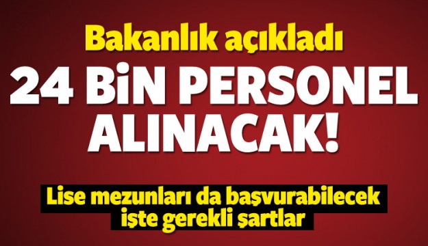 Bakanlık açıkladı! 24 bin personel alınacak