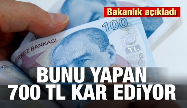 Bakanlık açıkladı! Bunu yapan 700 TL kar ediyor