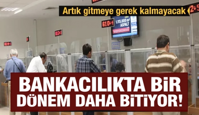 Bankacılıkta bir dönem daha bitiyor Artık gitmeye gerek kalmayacak