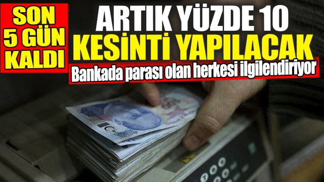 Bankadaki Paralar İçin Yüzde 10 Kesinti Geliyor: Son 5 Gün Kaldı