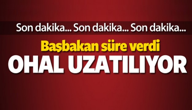 Başbakan süre verdi: OHAL uzatılıyor!