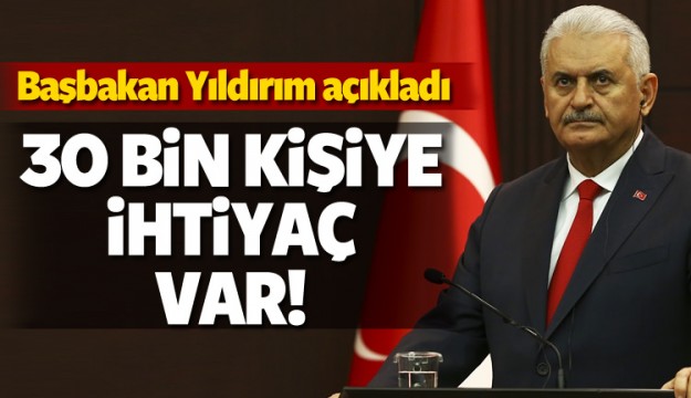 Başbakan Yıldırım: 30 bin kişiye ihtiyaç var