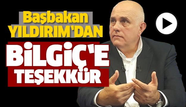 BAŞBAKAN YILDIRIM’DAN BİLGİÇ’E TEŞEKKÜR