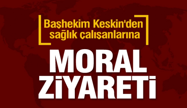 Başhekim Keskin'den sağlık çalışanlarına moral ziyareti