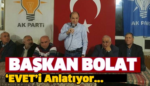 BAŞKAN ALİ BOLAT EVET'İ ANLATMAK İÇİN DOLAŞIYOR