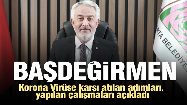 Başkan Başdeğirmen, Korona Virüse karşı
atılan adımları, yapılan çalışmaları açıkladı