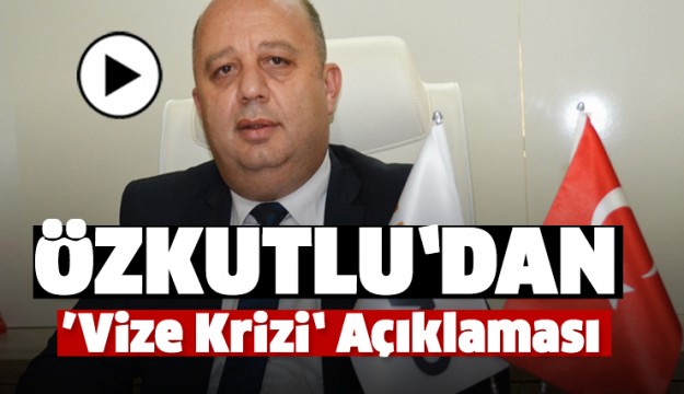 BAŞKAN ÖZKUTLU'DAN ABD İLE YAŞANAN VİZE KRİZİ AÇIKLAMA