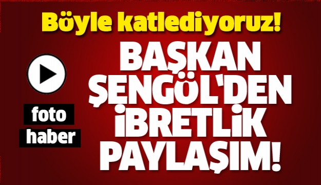 BAŞKAN ŞENGÖL'DEN İBRETLİK PAYLAŞIM!