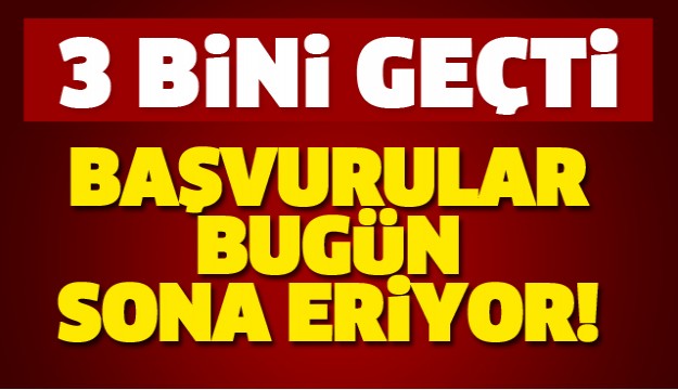 BAŞVURULAR BUGÜN SONA ERİYOR!