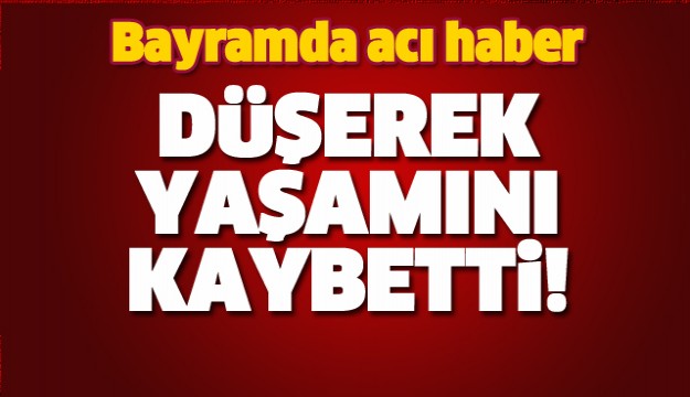  BAYRAMDA ACI HABER YAŞAMINI YİTİRDİ