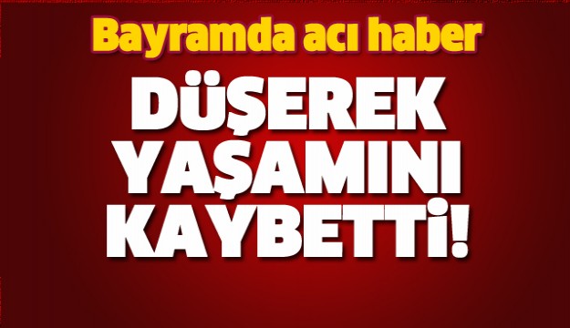  BAYRAMDA ACI HABER YAŞAMINI YİTİRDİ