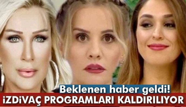 Beklenen haber geldi! İzdivaç programlar kaldırılıyor...