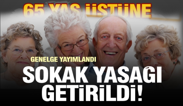 Beklenen oldu!  65 yaş üstü için sokağa çıkma yasağı getirildi