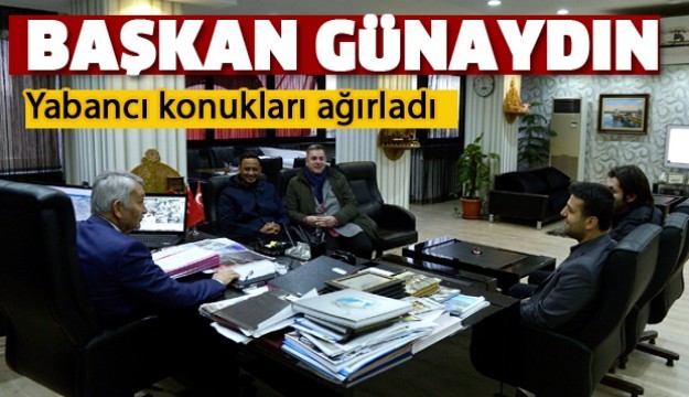 BELEDİYE BAŞKANI GÜNAYDIN, 
YABANCI KONUKLARINI AĞIRLADI