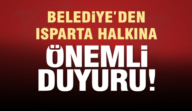 BELEDİYE'DEN ISPARTA HALKINA ÇOK ÖNEMLİ DUYURU