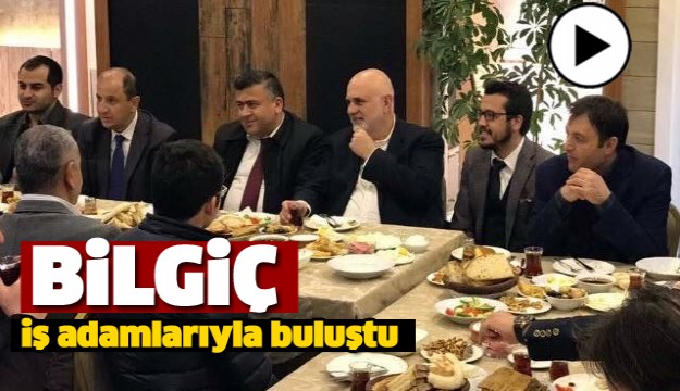 Bilgiç, iş adamlarıyla buluştu