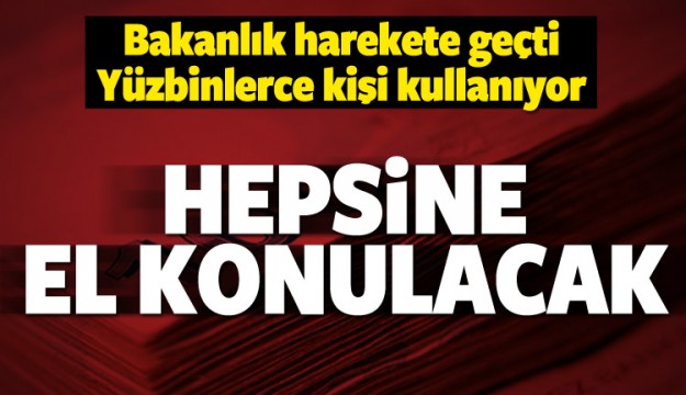 Binlerce kişi kullanıyor! Hepsine el konulacak