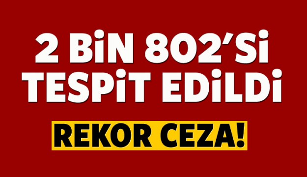 BİNLERCESİ TESPİT EDİLDİ REKOR CEZA YAĞDI! 