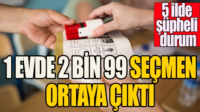 Bir Evde 2 Bin 99 Seçmen: 5 İlde Şüpheli Durumlar