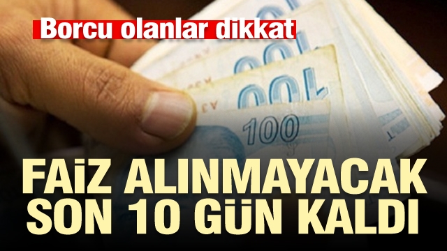 Borcu olanlar dikkat! Faiz alınmayacak, son 10 gün kaldı