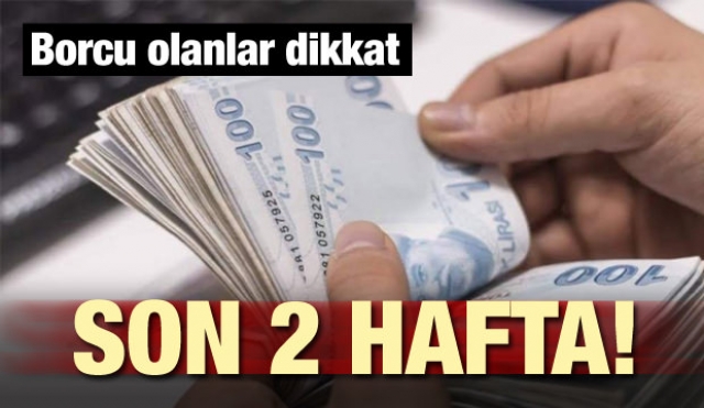 Borcu olanlar dikkat! Son 2 haftanız kaldı