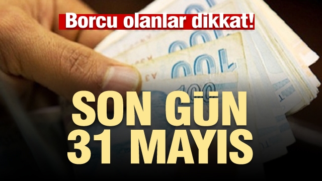 Borcu olanlar dikkat son gün 31 Mayıs