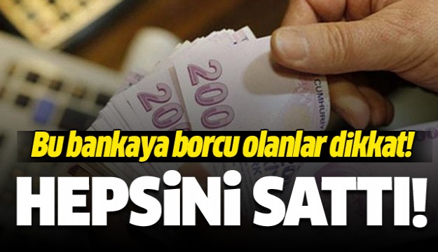 Bu bankaya borcu olanlar dikkat! Hepsin sattı