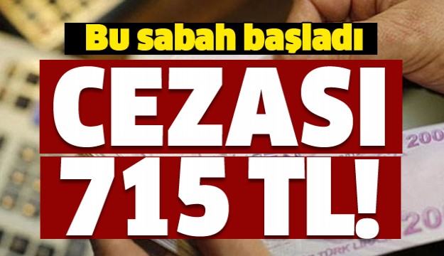 Bu sabah başladı! Cezası 715 TL