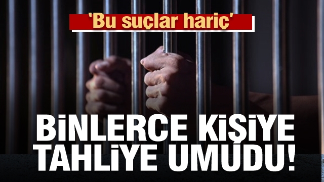 BU SUÇLAR HARİÇ  BİNLERCE KİŞİYE TAHLİYE UMUDU GÖRÜNDÜ