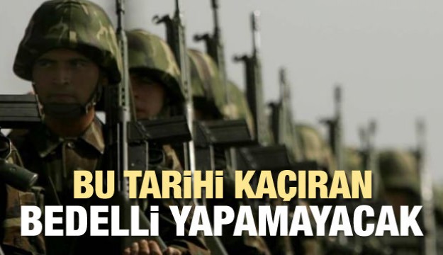 Bu tarihi kaçıran bedelli askerlik yapamayacak!