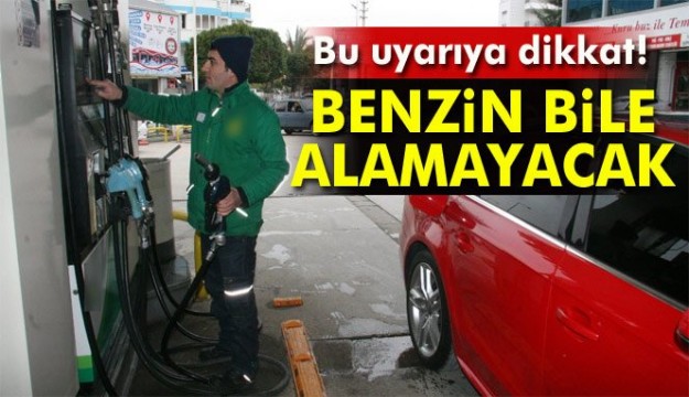 Bu uyarıya dikkat! 
Benzin bile alamayacak