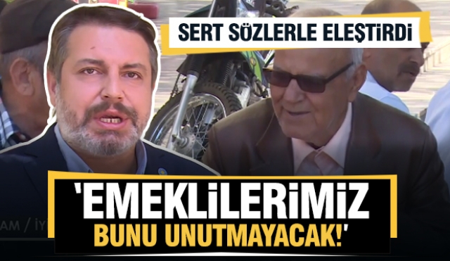 Bu yaptıklarınızı emeklilerimiz unutmayacak dedi