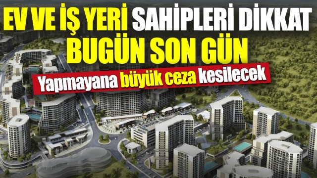 bugün son gün 'Yapmayana büyük ceza kesilecek'