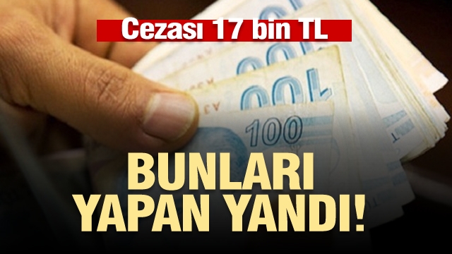 Bunları yapan yandı! Cezası 17 bin TL'ye yükseldi