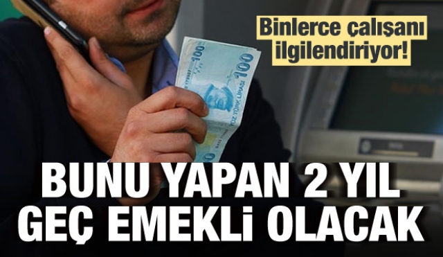 Bunu yapan 2 yıl geç emekli olacak