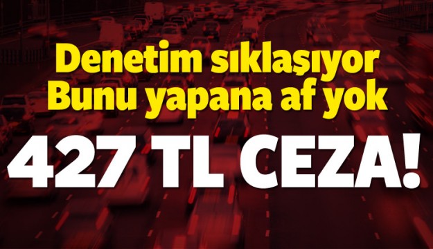 Bunu yapan sürücülere 427 TL ceza!