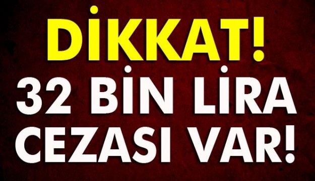 BUNU YAPAN YANDI! 32 BİN LİRA CEZASI VAR